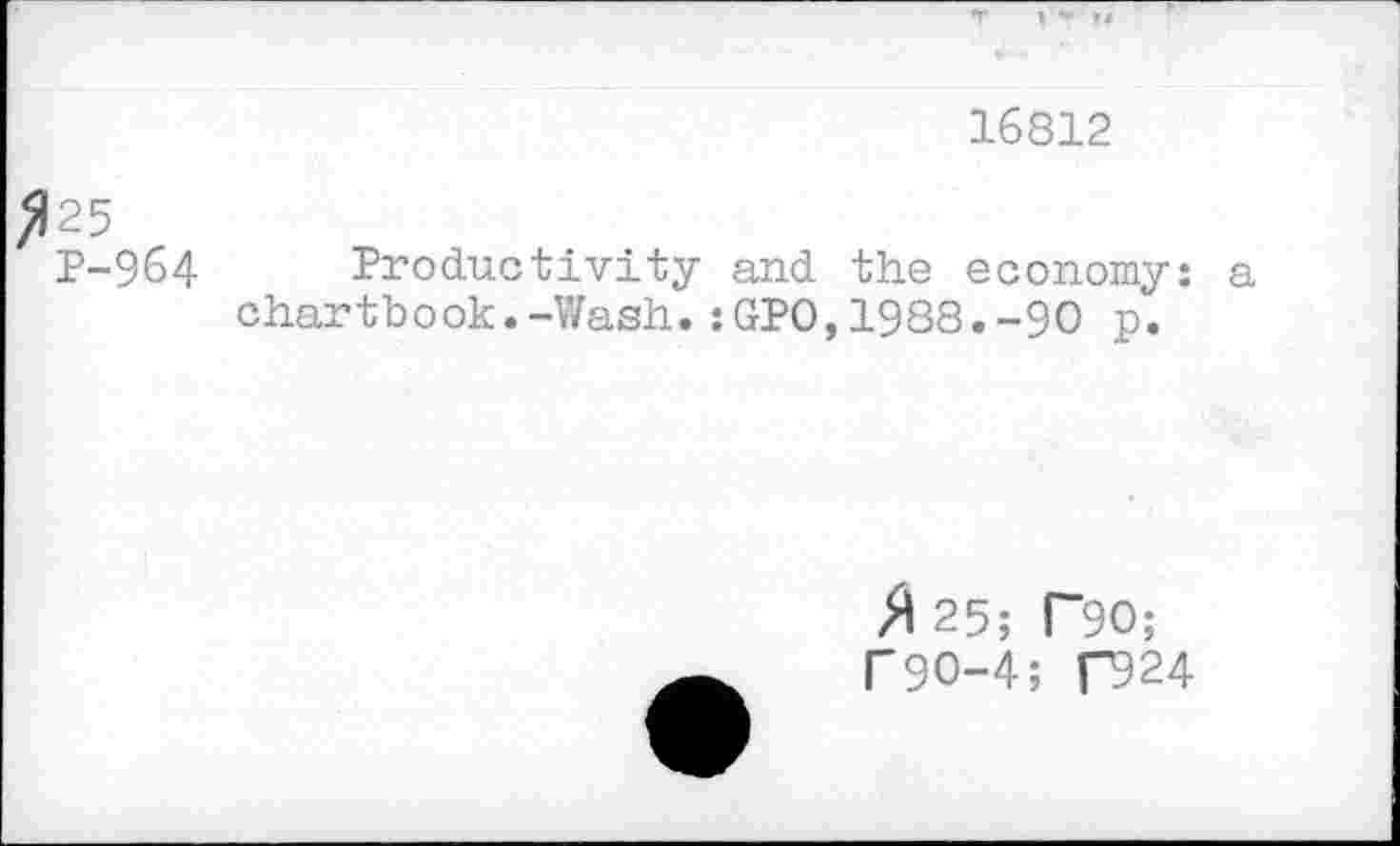 ﻿16812
>}25
P-964 Productivity and the economy: a chartbook.-Wash.:GPO,1988.-90 p.
A 25; r*90;
P9O-4; P924